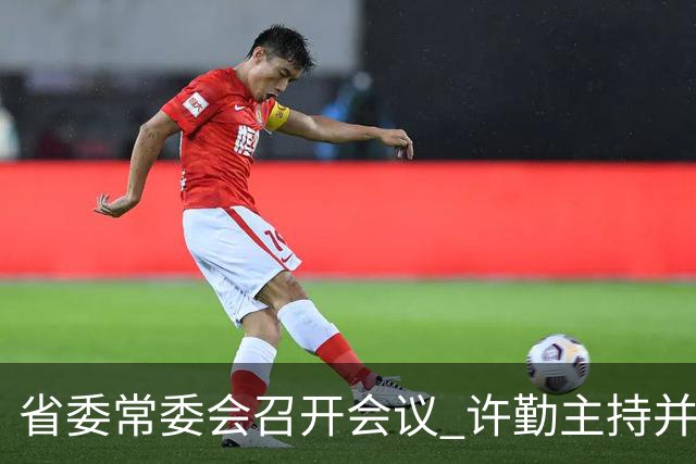 省委常委会召开会议 许勤主持并讲话